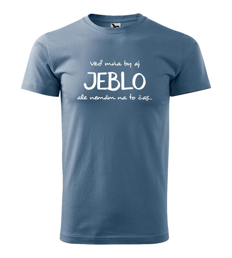 Vtipné tričko Veď mňa by aj jeblo, ale nemám na to čas...